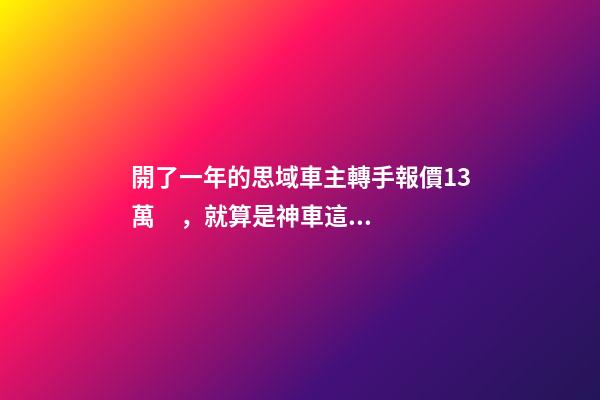 開了一年的思域車主轉手報價13萬，就算是神車這報價也太不厚道